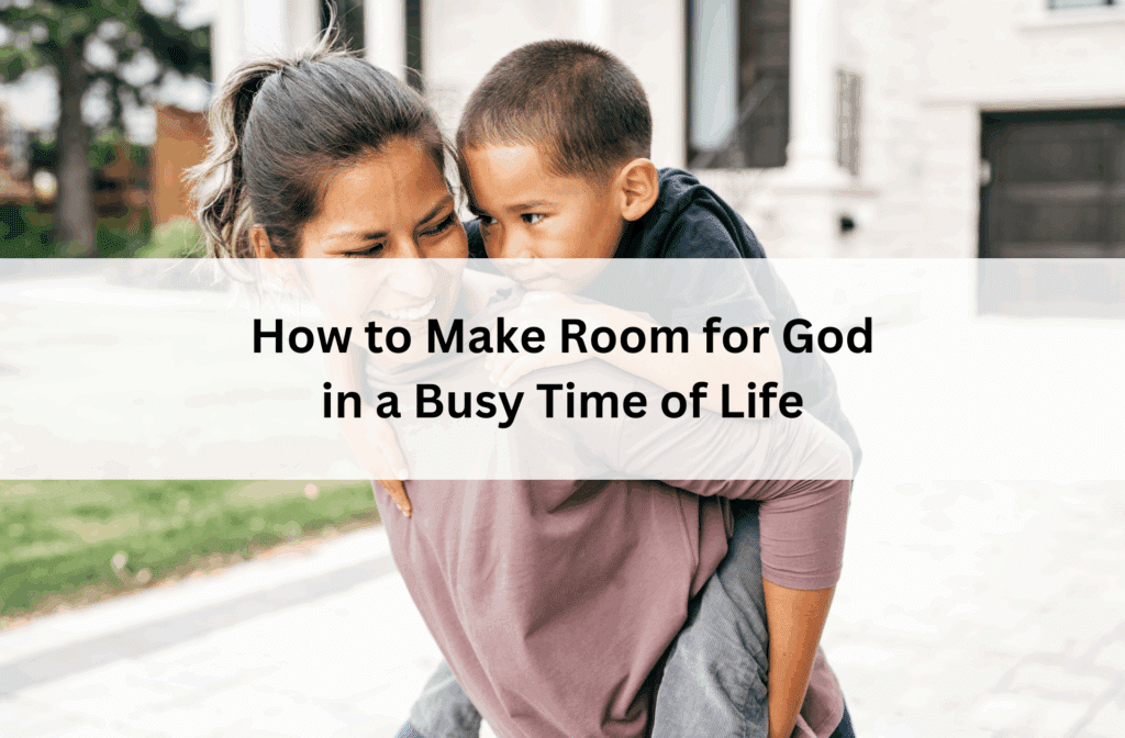 Smiling mom giving her son a piggyback ride outdoors, with text overlay: “How to Make Room for God in a Busy Time of Life.”