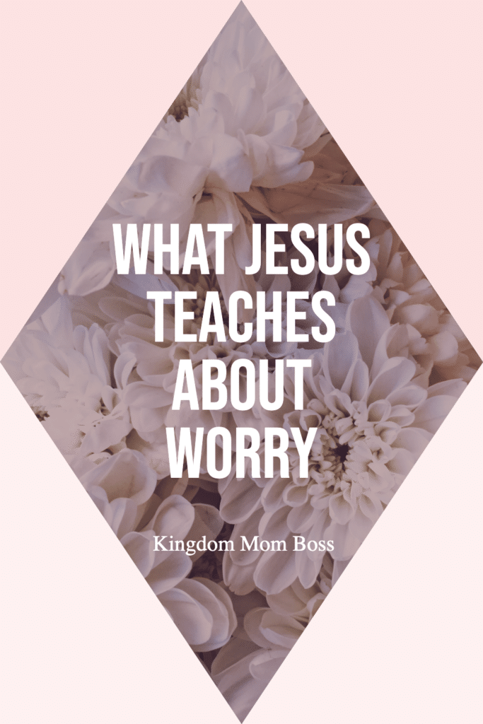 White flowers background with text What Jesus Teaches About Worry, Kingdom Mom Boss