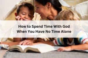 Mother reads the Bible with two children in a cozy blanket fort under the title “How to Spend Time With God When You Have No Time Alone.”